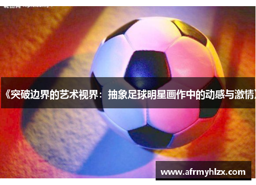 《突破边界的艺术视界：抽象足球明星画作中的动感与激情》