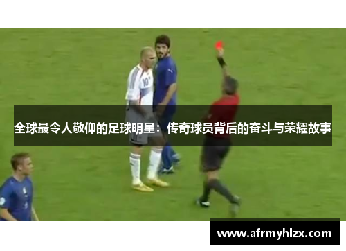 全球最令人敬仰的足球明星：传奇球员背后的奋斗与荣耀故事