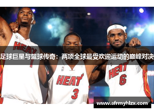 足球巨星与篮球传奇：两项全球最受欢迎运动的巅峰对决
