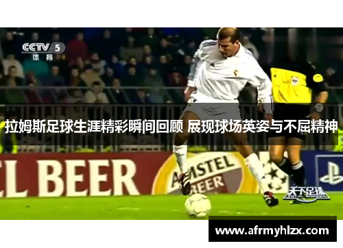 拉姆斯足球生涯精彩瞬间回顾 展现球场英姿与不屈精神
