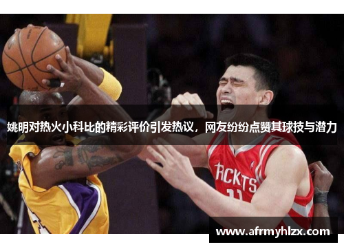 姚明对热火小科比的精彩评价引发热议，网友纷纷点赞其球技与潜力