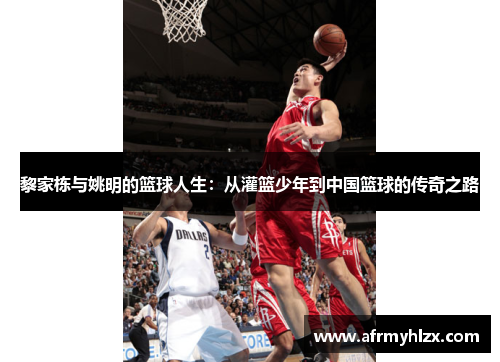 黎家栋与姚明的篮球人生：从灌篮少年到中国篮球的传奇之路