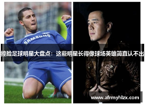撞脸足球明星大盘点：这些明星长得像球场英雄简直认不出