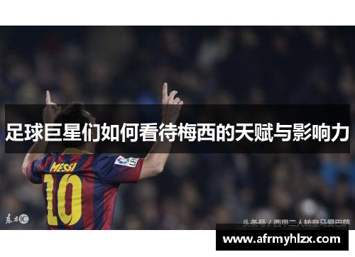 足球巨星们如何看待梅西的天赋与影响力