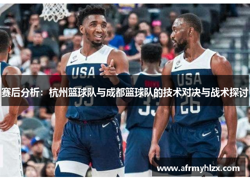 赛后分析：杭州篮球队与成都篮球队的技术对决与战术探讨