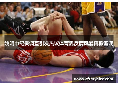 姚明中纪委调查引发热议体育界反腐风暴再掀波澜