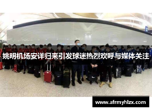 姚明机场安详归来引发球迷热烈欢呼与媒体关注