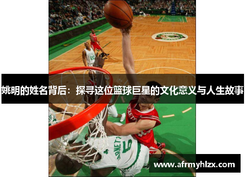 姚明的姓名背后：探寻这位篮球巨星的文化意义与人生故事