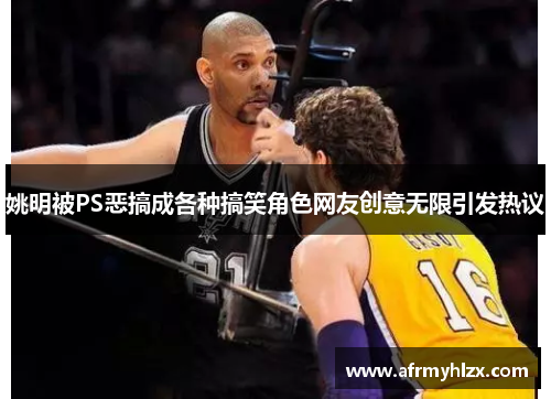姚明被PS恶搞成各种搞笑角色网友创意无限引发热议