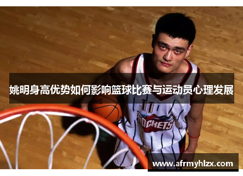 姚明身高优势如何影响篮球比赛与运动员心理发展