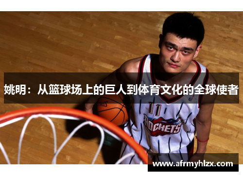 姚明：从篮球场上的巨人到体育文化的全球使者