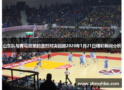 山东队与青岛双星的激烈对决回顾2020年1月21日精彩瞬间分析
