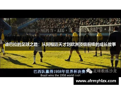 迪巴拉的足球之路：从阿根廷天才到欧洲顶级前锋的成长故事