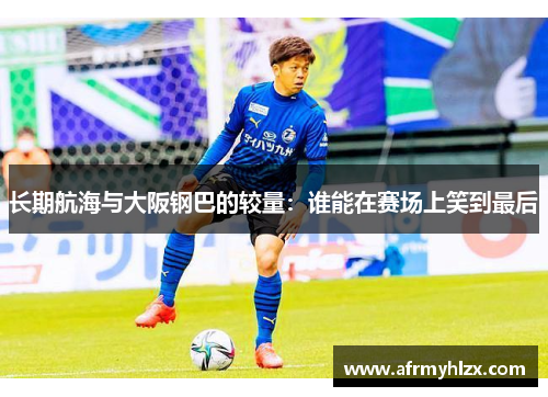 长期航海与大阪钢巴的较量：谁能在赛场上笑到最后